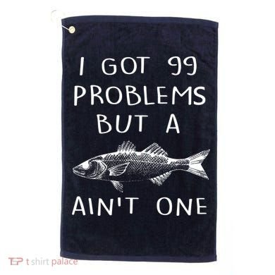 I Got 99 Problems But A Fish Ain't One Golf Towel
