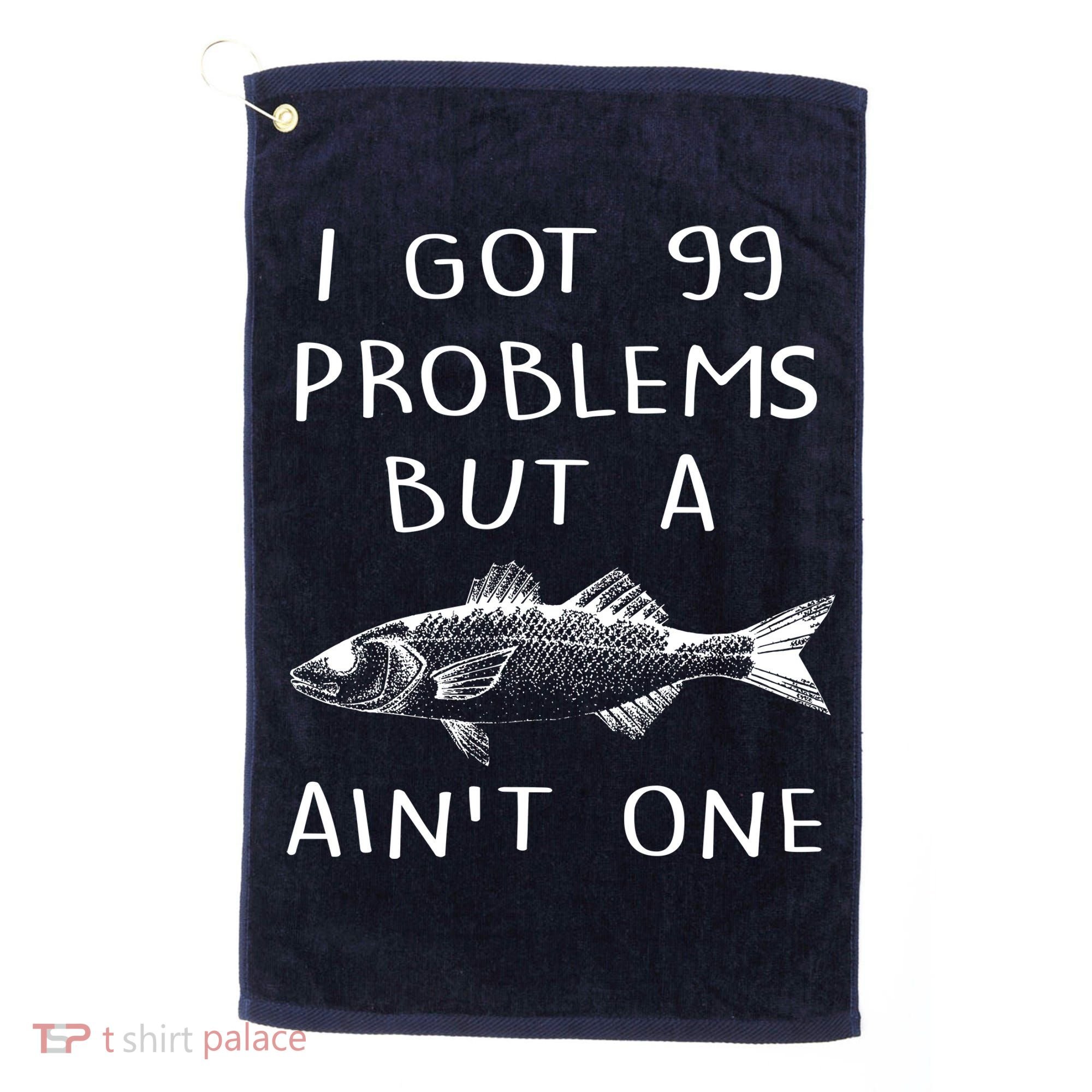 I Got 99 Problems But A Fish Ain't One Golf Towel