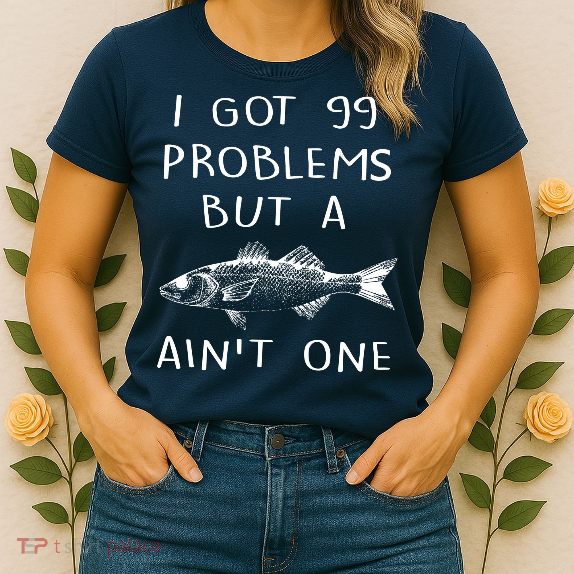 I Got 99 Problems But A Fish Ain't One Women's T-Shirt