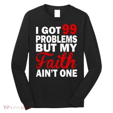 I Got 99 Problems But My Faith Ain't One Long Sleeve Shirt