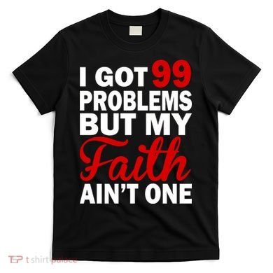 I Got 99 Problems But My Faith Ain't One T-Shirt