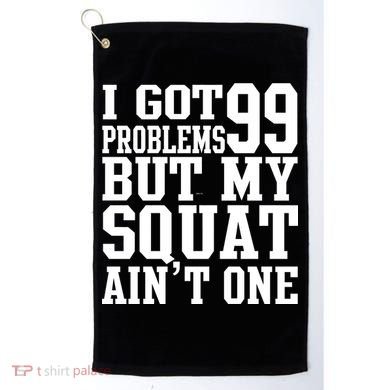 I Got 99 Problems But My Squat Ain't One Golf Towel