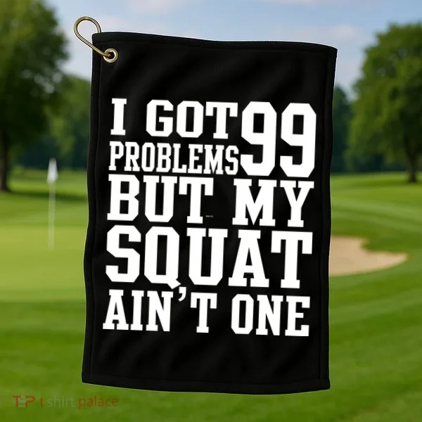 I Got 99 Problems But My Squat Ain't One Golf Towel
