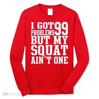 I Got 99 Problems But My Squat Ain't One Long Sleeve Shirt