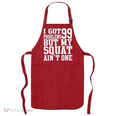 I Got 99 Problems But My Squat Ain't One Apron
