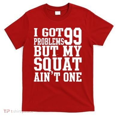 I Got 99 Problems But My Squat Ain't One T-Shirt