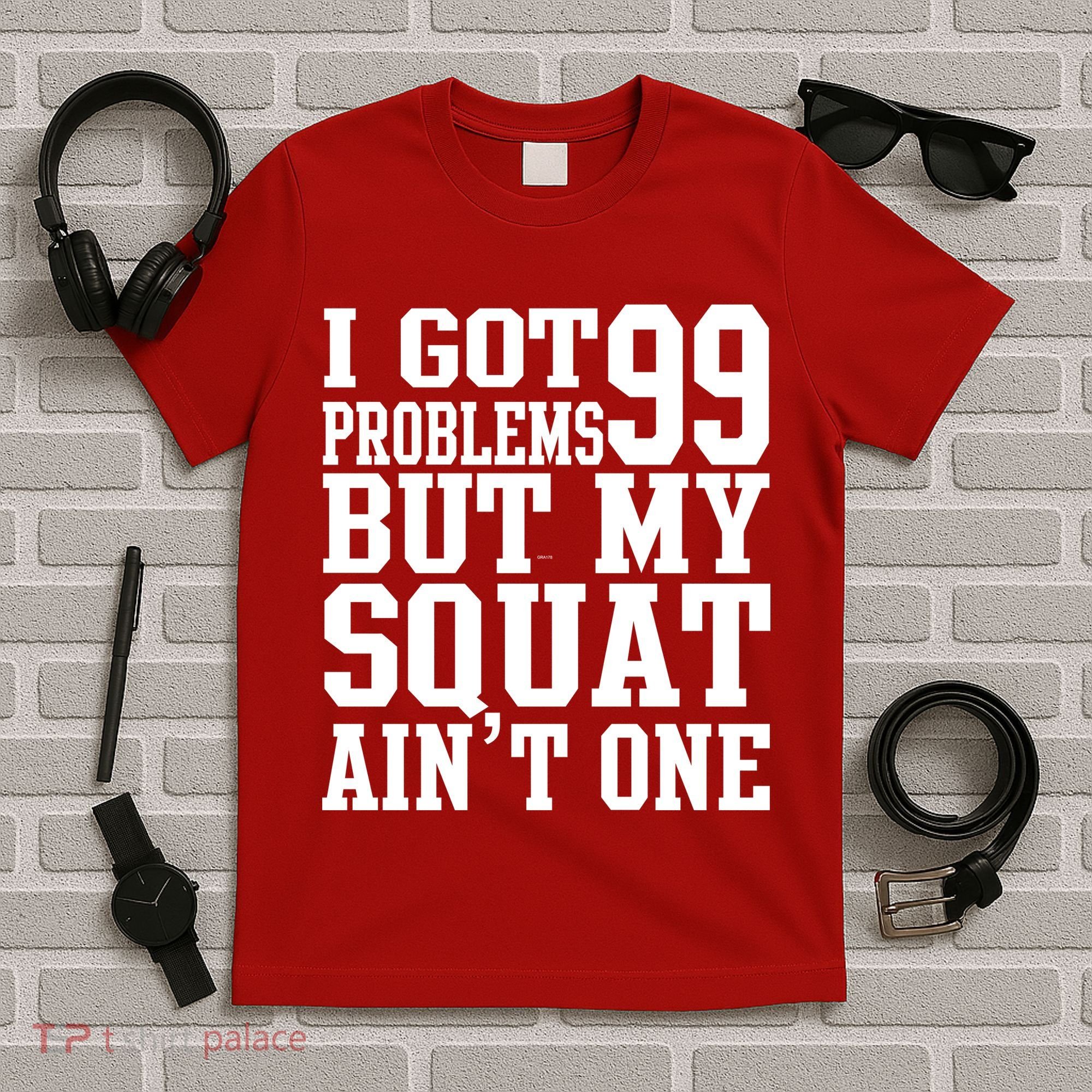 I Got 99 Problems But My Squat Ain't One T-Shirt