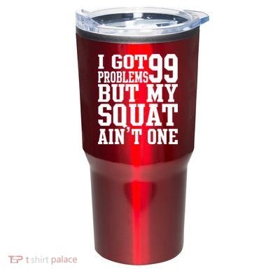 I Got 99 Problems But My Squat Ain't One Tumbler