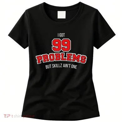 I Got 99 Problems But Skillz Ain't One Women's T-Shirt