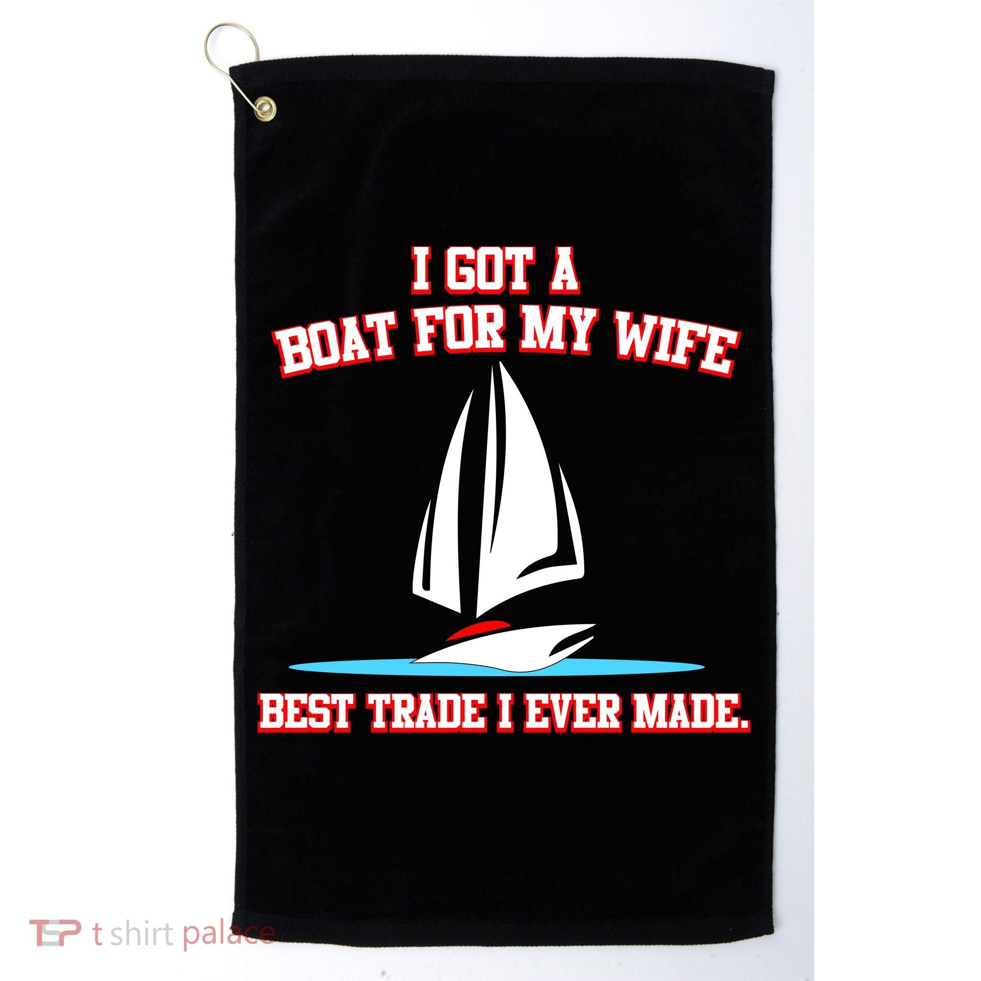 I Got A Boat For My Wife Best Trade I Ever Made Golf Towel