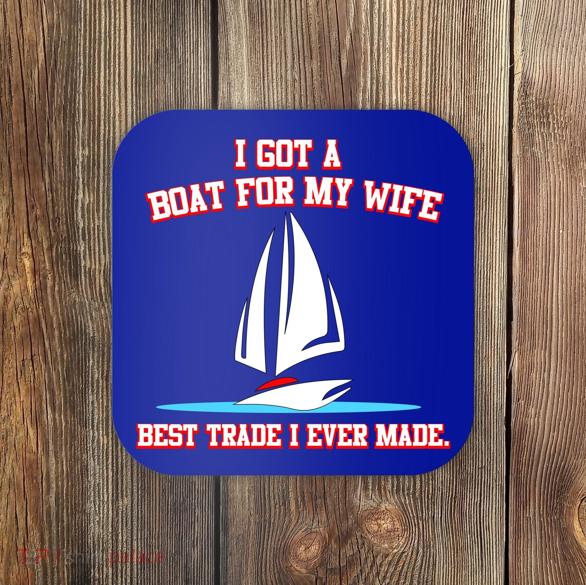 I Got A Boat For My Wife Best Trade I Ever Made Coaster