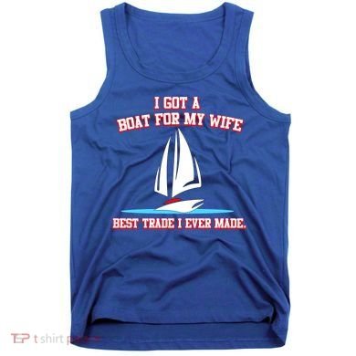 I Got A Boat For My Wife Best Trade I Ever Made Tank Top