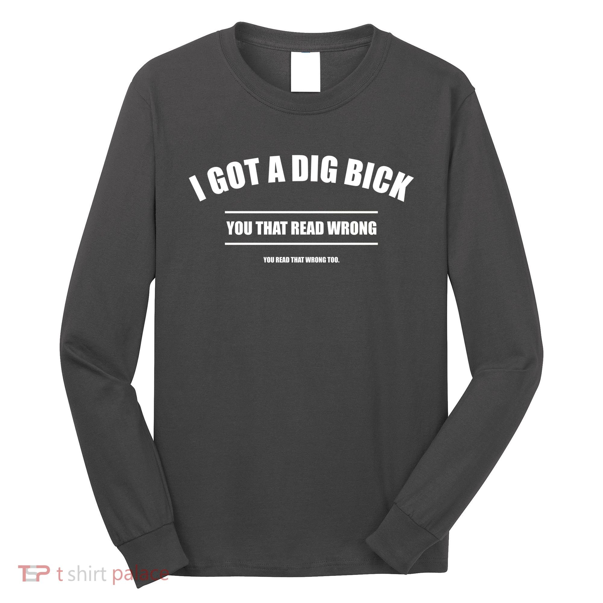 I Got a Dig Bick You Read That Wrong Funny Word Play Long Sleeve Shirt