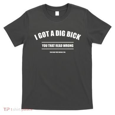 I Got a Dig Bick You Read That Wrong Funny Word Play T-Shirt