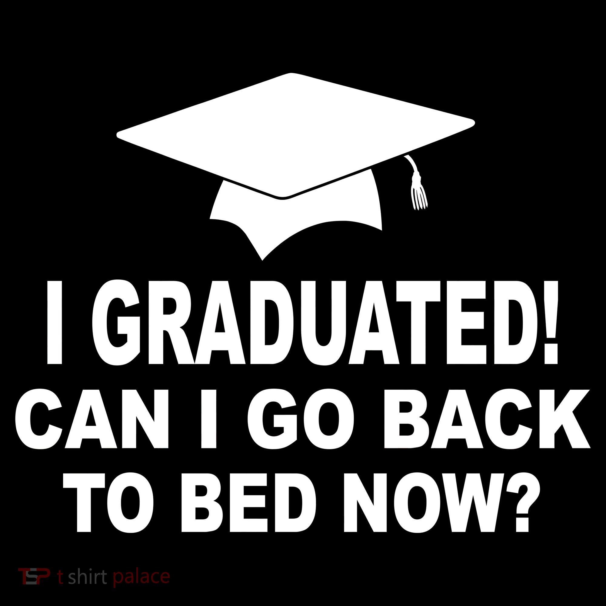 I Graduated! Can I Go Back To Bed Now? Women's T-Shirt