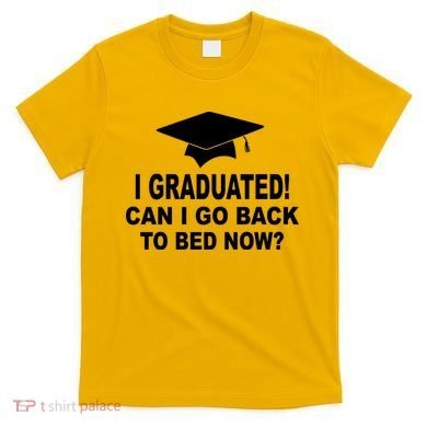 I Graduated! Can I Go Back To Bed Now? T-Shirt