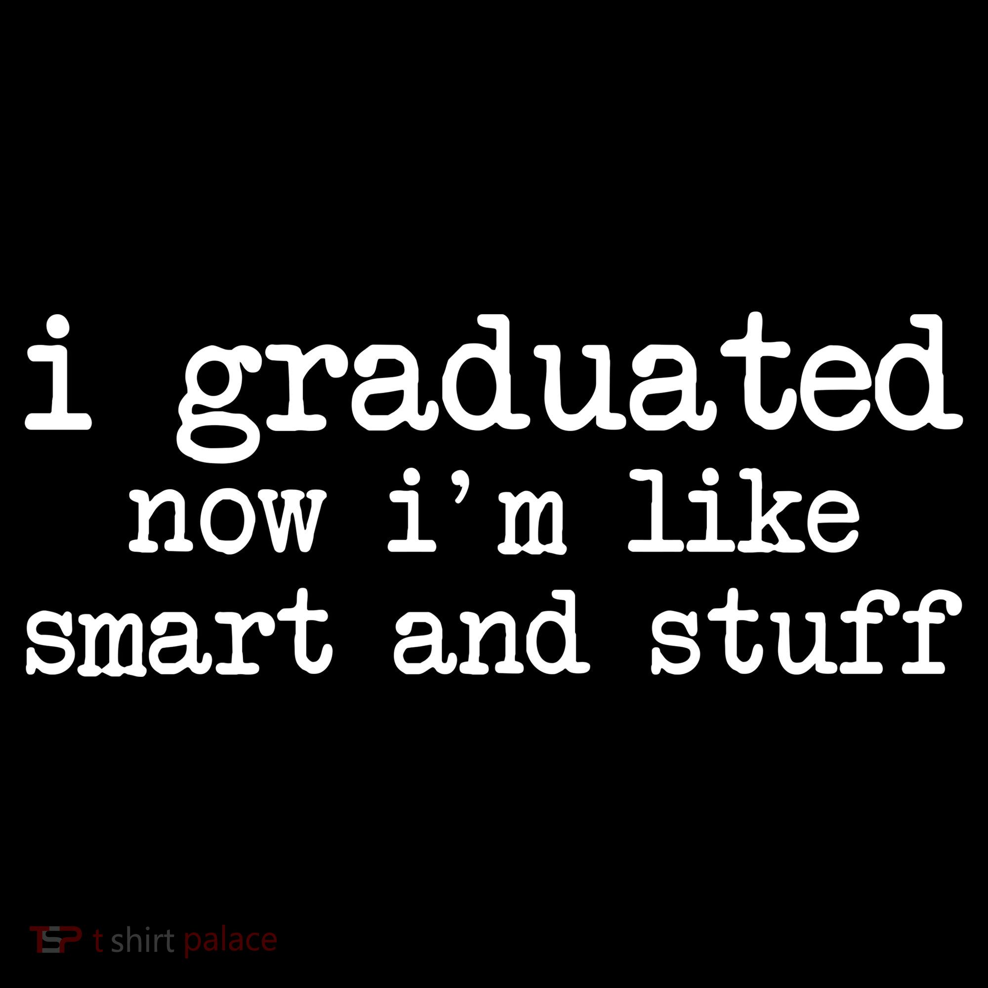 I Graduated Now I'm Like Smart and Stuff T-Shirt