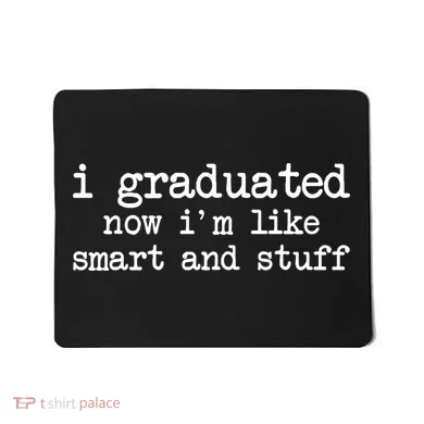 I Graduated Now I'm Like Smart and Stuff Mousepad
