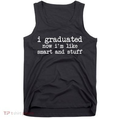 I Graduated Now I'm Like Smart and Stuff Tank Top