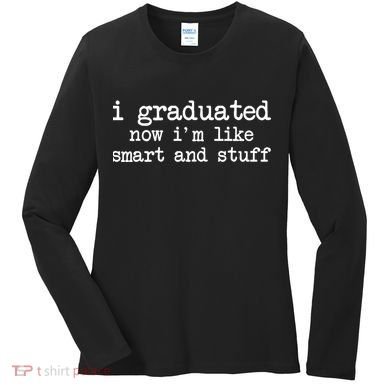 I Graduated Now I'm Like Smart and Stuff Women's Long Sleeve Shirt