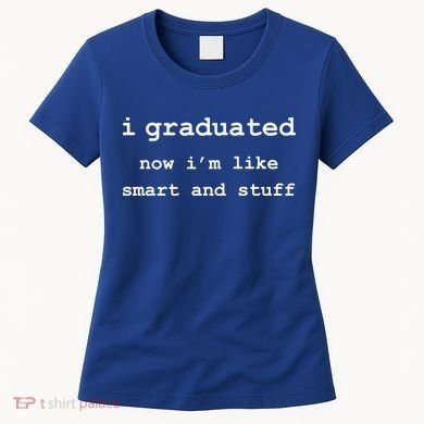 I Graduated Now I'm Like Smart and Stuff Graduation Women's T-Shirt