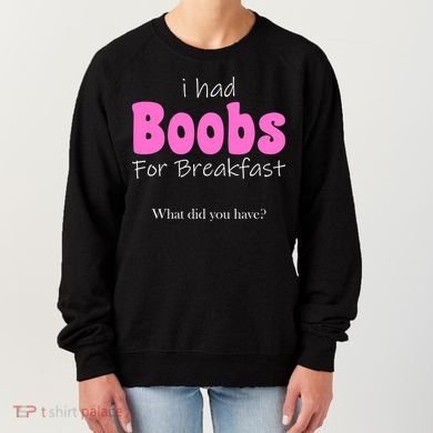 I Had Boobs For breakfast Women's Sweatshirt