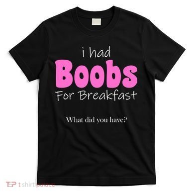 I Had Boobs For breakfast T-Shirt