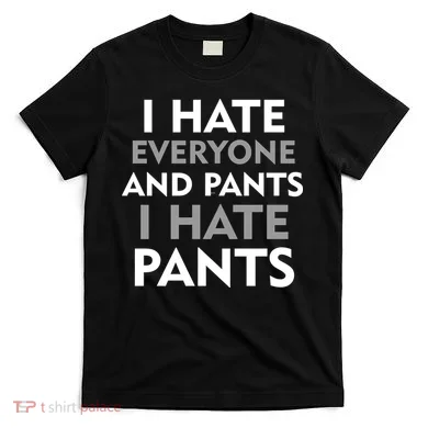 I Hate Everyone And No Pants T-Shirt