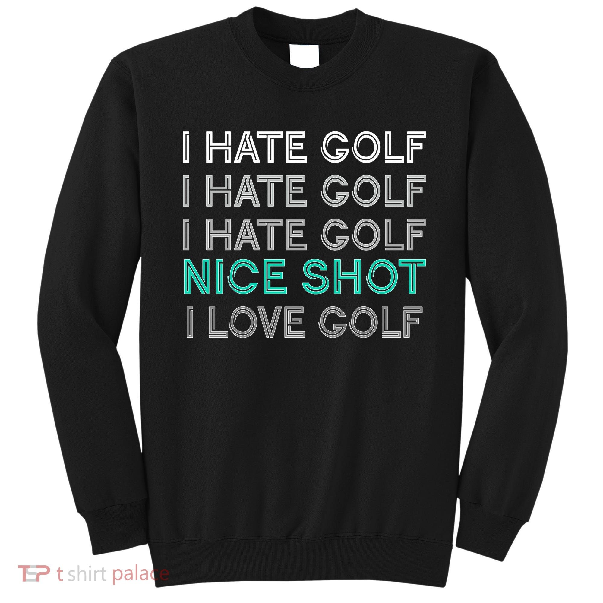 I Hate Golf Nice Shot I Love Golf Funny Sweatshirt