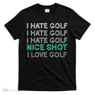 I Hate Golf Nice Shot I Love Golf Funny T-Shirt