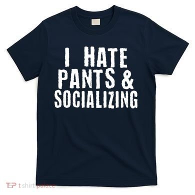 I Hate Pants And Socializing T-Shirt