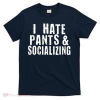I Hate Pants And Socializing T-Shirt thumb 0