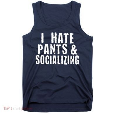I Hate Pants And Socializing Tank Top