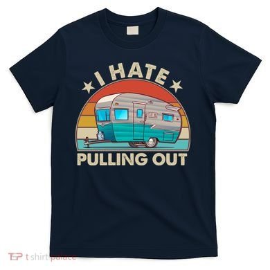 I Hate Pulling Out Camper Trailer  T-Shirt