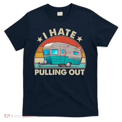 I Hate Pulling Out Camper Trailer  T-Shirt