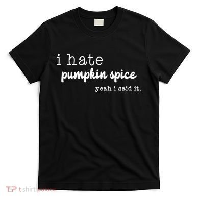 I Hate Pumpkin Spice Yeah I Said It T-Shirt