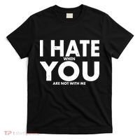 I Hate When You Are Not With Me T-Shirt thumb 0