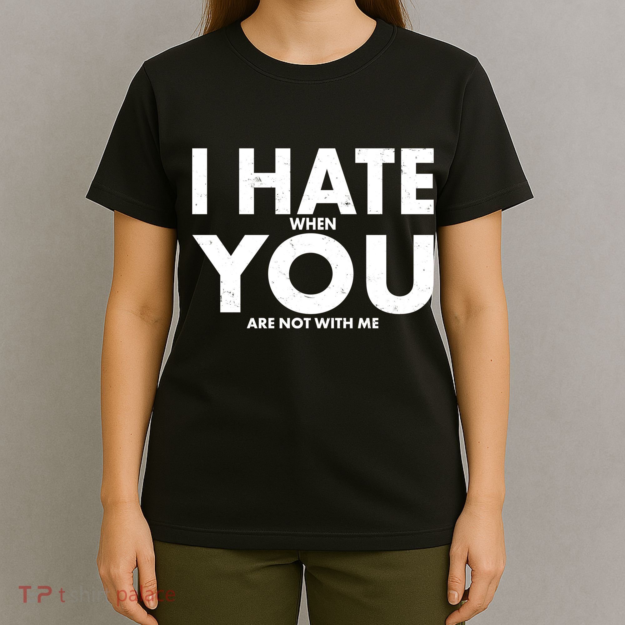 I Hate When You Are Not With Me T-Shirt