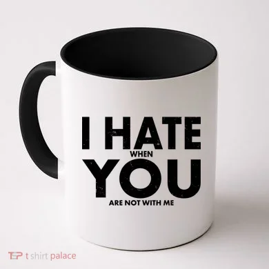 I Hate When You Are Not With Me Coffee Mug