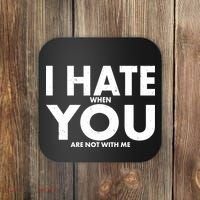 I Hate When You Are Not With Me Coaster thumb 0