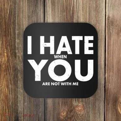 I Hate When You Are Not With Me Coaster
