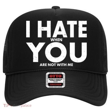 I Hate When You Are Not With Me Hat