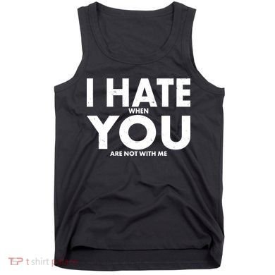 I Hate When You Are Not With Me Tank Top