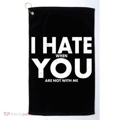 I Hate When You Are Not With Me Golf Towel