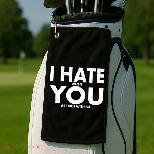 I Hate When You Are Not With Me Golf Towel