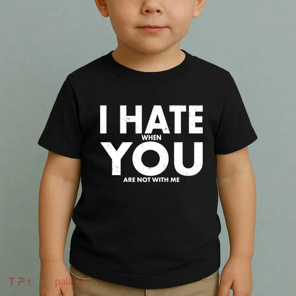 I Hate When You Are Not With Me Toddler T-Shirt