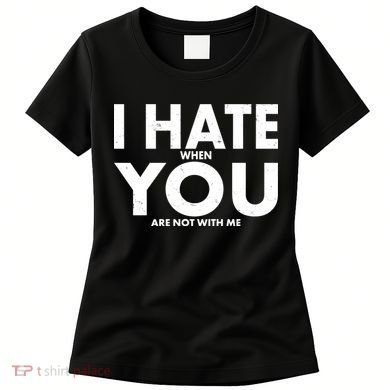 I Hate When You Are Not With Me Women's T-Shirt
