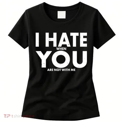 I Hate When You Are Not With Me Women's T-Shirt