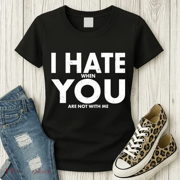 I Hate When You Are Not With Me Women's T-Shirt