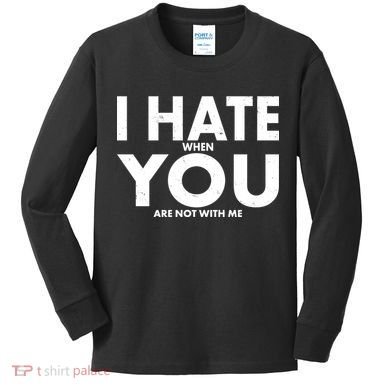 I Hate When You Are Not With Me Kids Long Sleeve Shirt